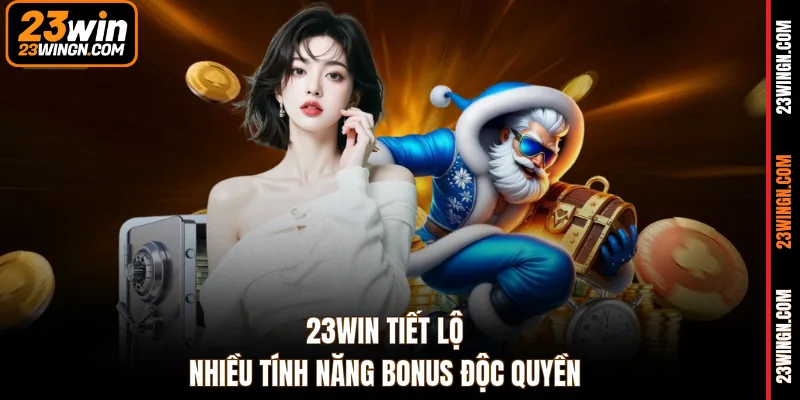 23WIN tiết lộ nhiều tính năng Bonus độc quyền